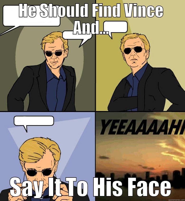 HE SHOULD FIND VINCE AND... SAY IT TO HIS FACE Horatio Cane YEEAAAAHH