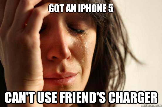 Got an IPhone 5 Can't use friend's charger - Got an IPhone 5 Can't use friend's charger  First World Problems