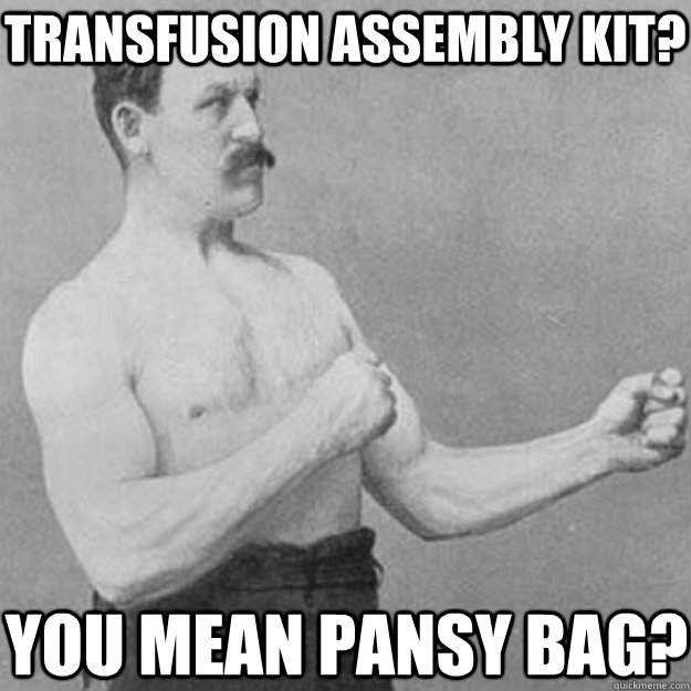 Transfusion Assembly kit? You mean pansy bag?   overly manly man