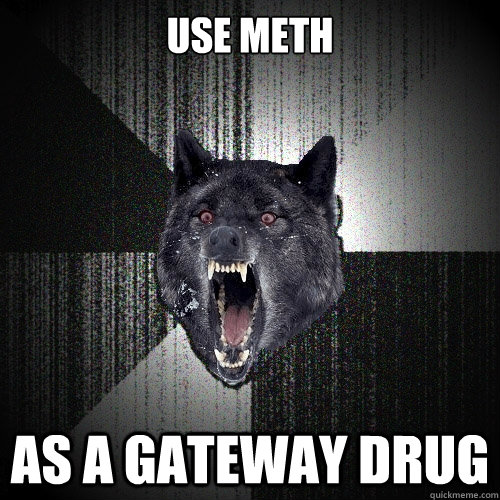 Use meth As a gateway drug  Insanity Wolf