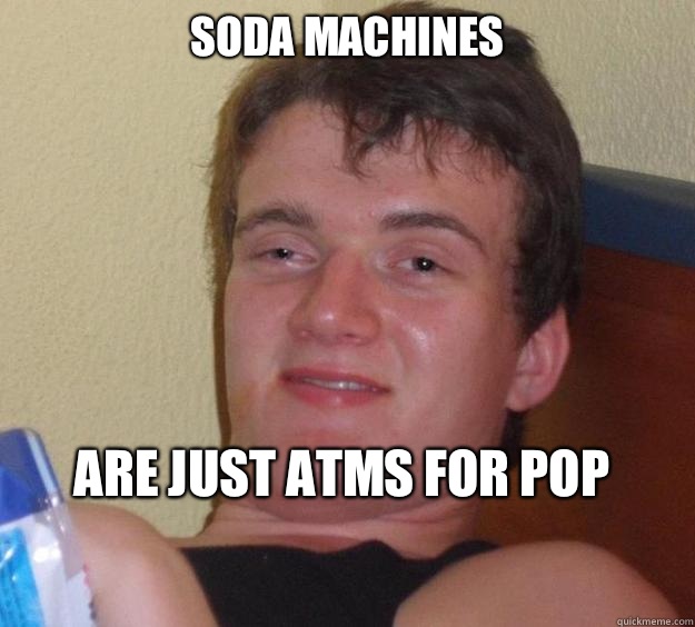 Soda machines Are just ATMs for pop
 - Soda machines Are just ATMs for pop
  10 Guy