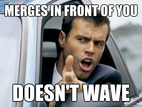 merges in front of you doesn't wave  Asshole driver