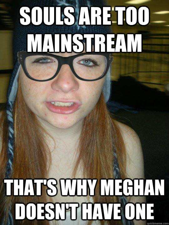 Souls are too mainstream That's why Meghan doesn't have one  Hipster Ginger