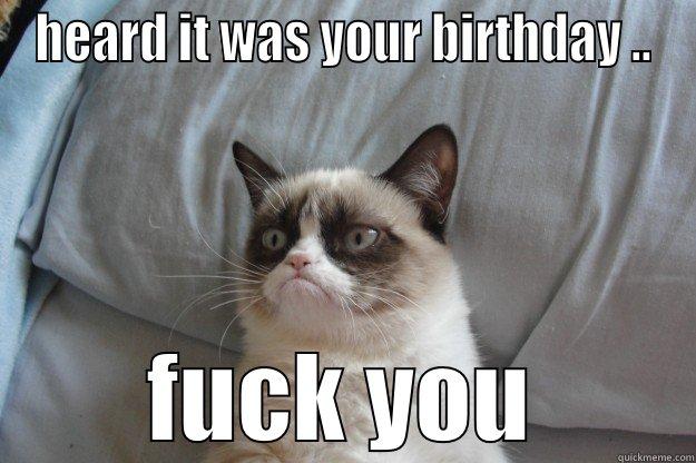 HEARD IT WAS YOUR BIRTHDAY .. FUCK YOU Grumpy Cat