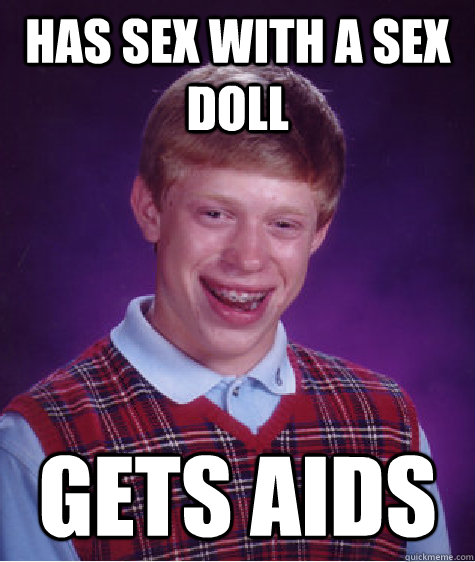 Has sex with a sex doll Gets aids - Has sex with a sex doll Gets aids  Bad Luck Brian