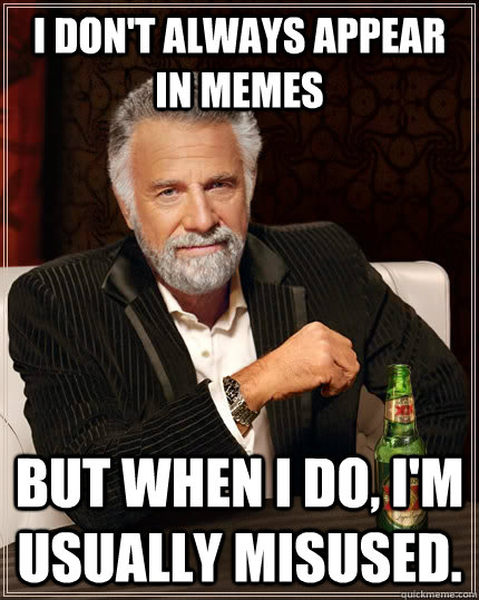 I don't always appear in memes but when I do, I'm usually misused.  The Most Interesting Man In The World