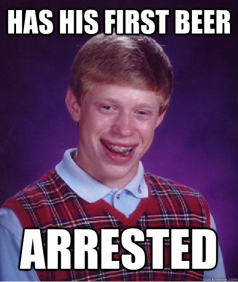 Has his first beer arrested  Bad Luck Brian