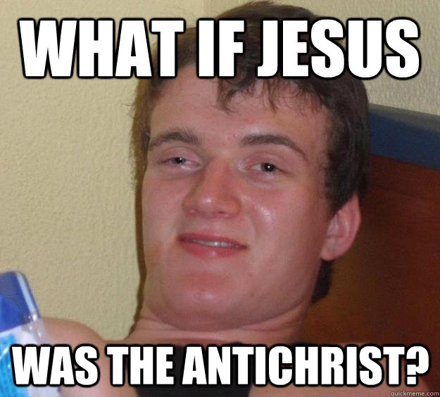 What if jesus was the Antichrist?  10 Guy