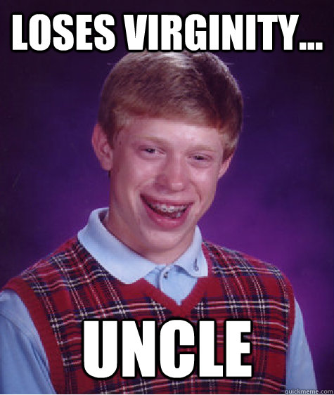 Loses virginity... uncle - Loses virginity... uncle  Bad Luck Brian