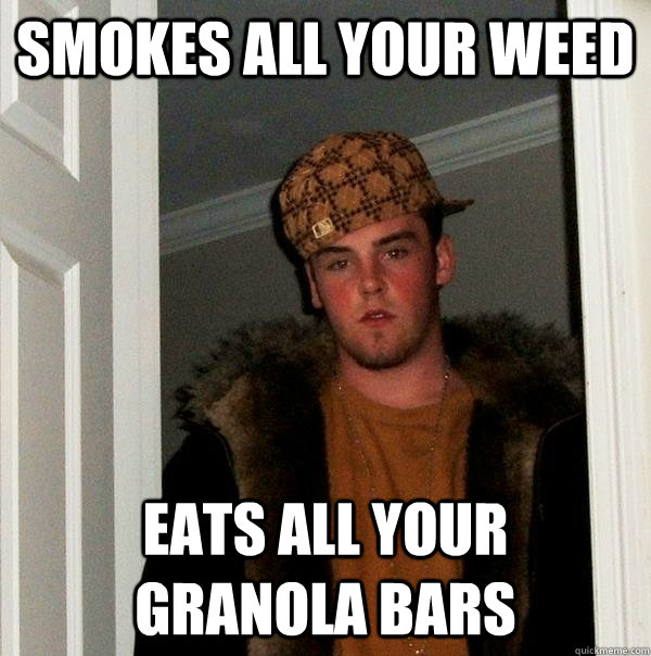 Smokes all your weed eats all your    granola bars  - Smokes all your weed eats all your    granola bars   Scumbag Steve