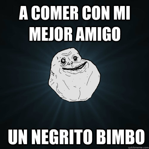 a comer con mi mejor amigo  un negrito bimbo   Forever Alone