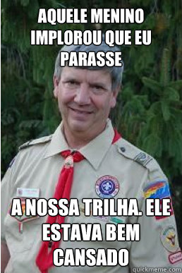 aquele menino implorou que eu parasse a nossa trilha. ele estava bem cansado  Harmless Scout Leader