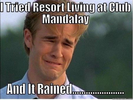 Resort Living - I TRIED RESORT LIVING AT CLUB MANDALAY AND IT RAINED....................... 1990s Problems