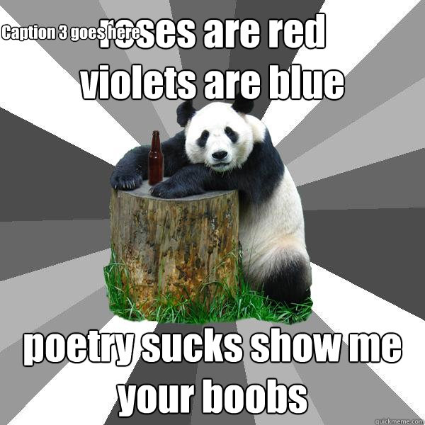 roses are red 
violets are blue poetry sucks show me your boobs Caption 3 goes here  Pickup-Line Panda