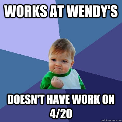 works at wendy's doesn't have work on 4/20  Success Kid