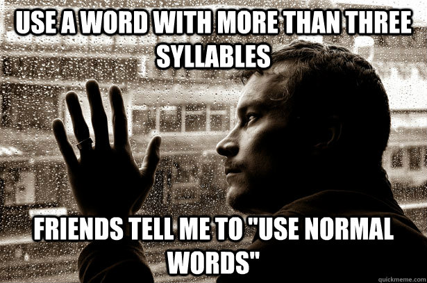 Use a word with more than three syllables Friends tell me to 