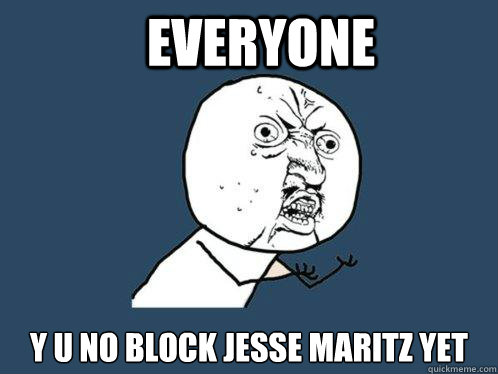 Everyone y u no block jesse maritz yet  Y U No