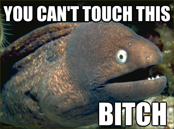 You can't touch this bitch  Bad Joke Eel