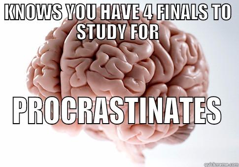 KNOWS YOU HAVE 4 FINALS TO STUDY FOR PROCRASTINATES  Scumbag Brain