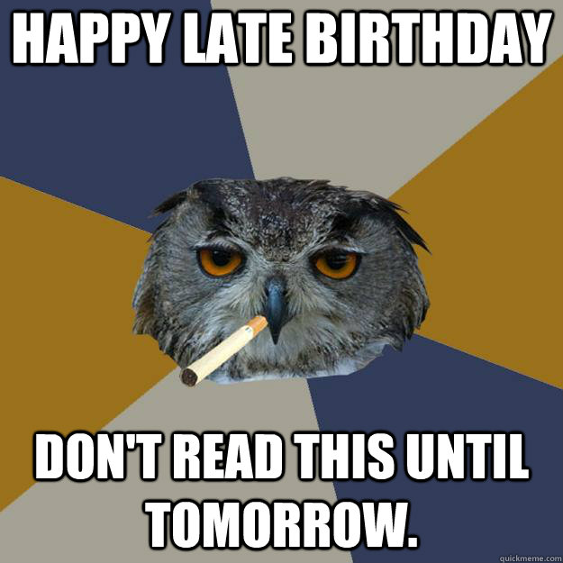 happy late birthday don't read this until tomorrow.   Art Student Owl