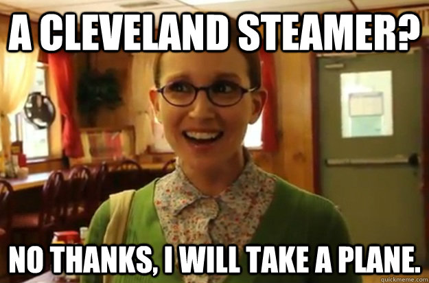 A Cleveland Steamer? No thanks, I will take a plane.  Sexually Oblivious Female