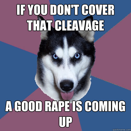 If you don't cover that cleavage a good rape is coming up - If you don't cover that cleavage a good rape is coming up  Creeper Canine