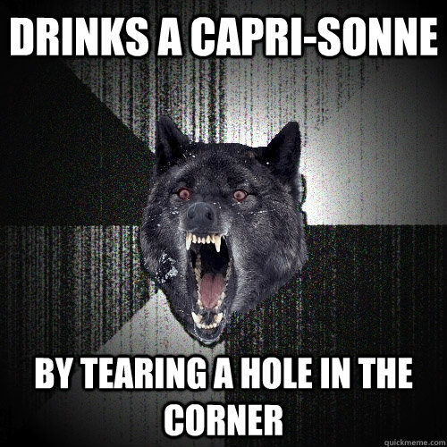 drinks a capri-sonne by tearing a hole in the corner - drinks a capri-sonne by tearing a hole in the corner  Insanity Wolf