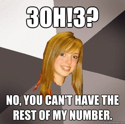 3OH!3? No, you can't have the rest of my number.  Musically Oblivious 8th Grader