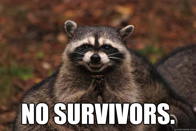  no survivors.   Evil Plotting Raccoon