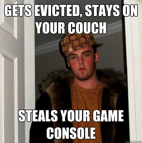 gets evicted, stays on your couch steals your game console - gets evicted, stays on your couch steals your game console  Scumbag Steve