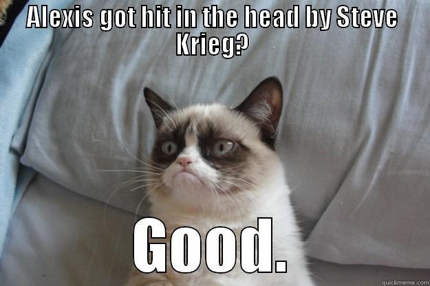 ALEXIS GOT HIT IN THE HEAD BY STEVE KRIEG? GOOD. Grumpy Cat