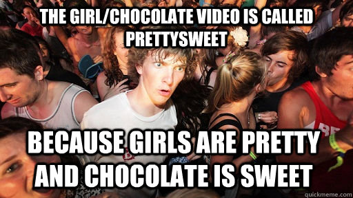 The girl/chocolate video is called prettysweet because girls are pretty and chocolate is sweet  Sudden Clarity Clarence