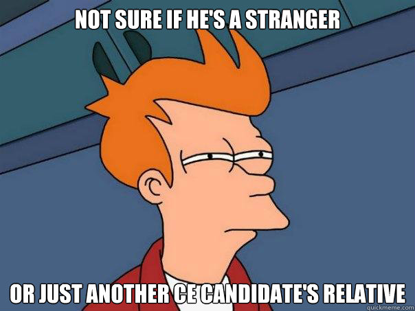 Not sure if he's a stranger Or just another CE candidate's relative  Futurama Fry