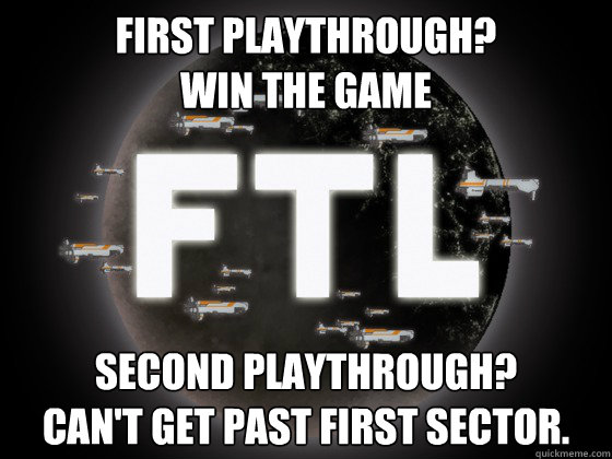 First playthrough?
Win the game Second PLaythrough?
Can't get past first sector.  Scumbag FTL