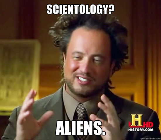 Scientology? Aliens.  Ancient Aliens