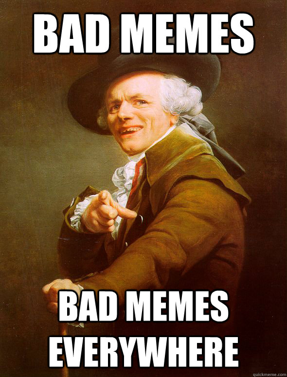 Bad memes Bad memes everywhere  Joseph Ducreux