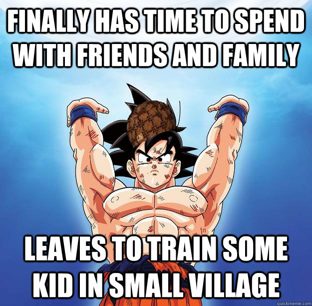 Finally has time to spend with friends and family leaves to train some kid in small village  Scumbag Goku