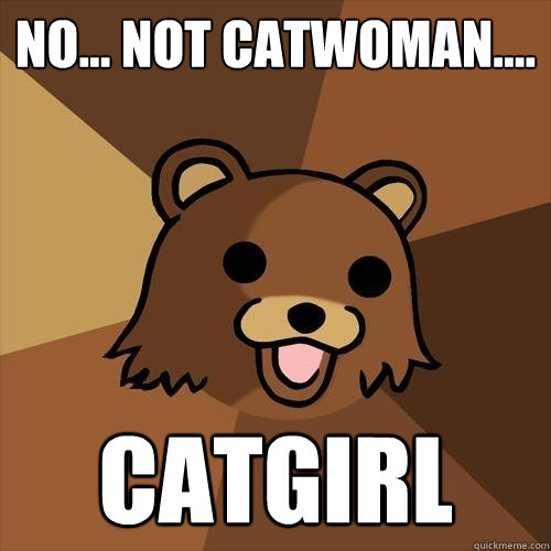 No... not catwoman....
 catgirl  Pedobear