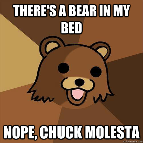 There's a bear in my bed Nope, Chuck Molesta  Pedobear