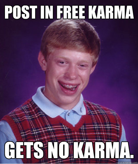 Post in free karma  gets no karma.   Bad Luck Brian