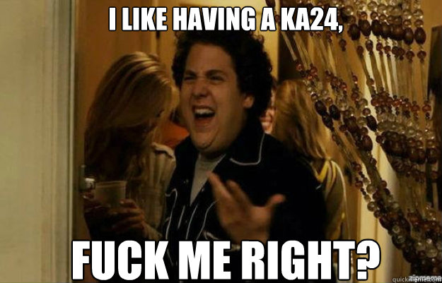 I like having a KA24, fuck me right?  fuck me right