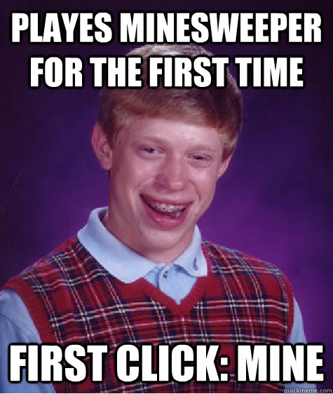 Playes minesweeper for the first time first click: mine  Bad Luck Brian