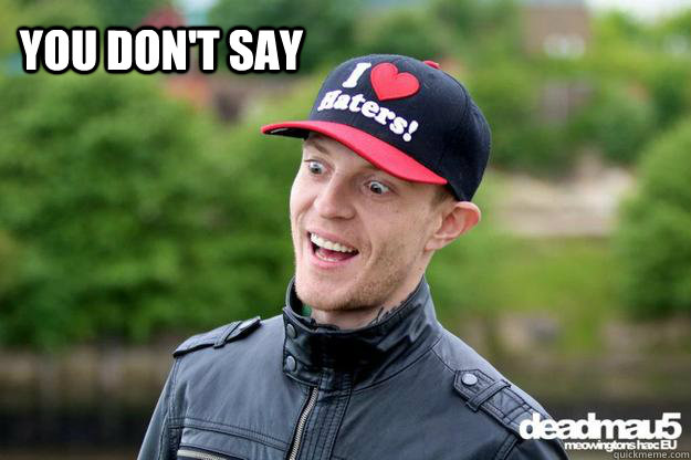 you don't say - you don't say  deadmau5 you dont say