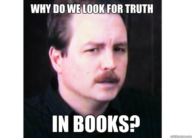 Why do we look for truth IN BOOKS?  