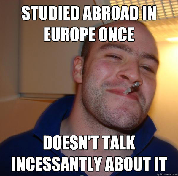 Studied abroad in europe once doesn't talk incessantly about it  