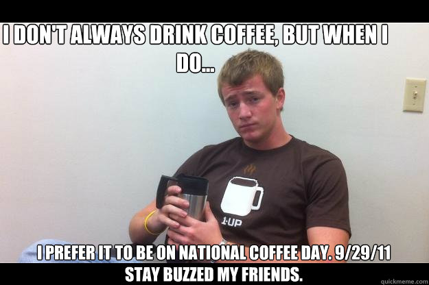 I don't always drink coffee, but when i do... I prefer it to be on National Coffee Day. 9/29/11
Stay buzzed My friends.  National Coffee Day