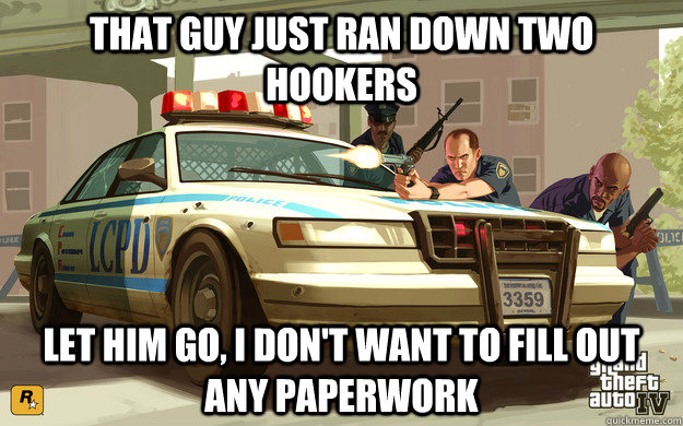 that guy just ran down two hookers let him go, i don't want to fill out any paperwork  GTA Cop