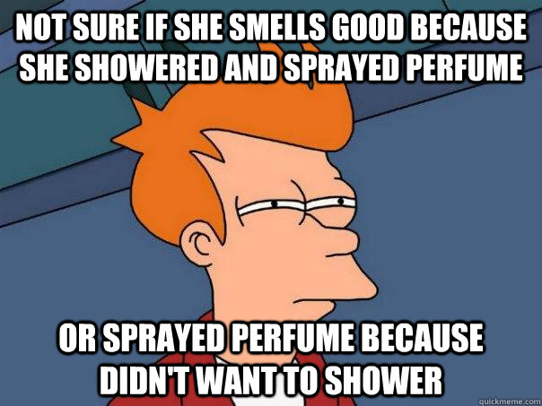 Not sure if she smells good because she showered and sprayed perfume Or sprayed perfume because didn't want to shower  Futurama Fry