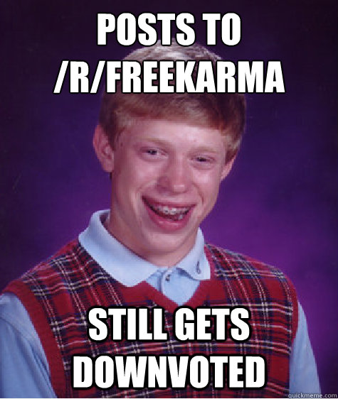 Posts to /r/freekarma Still gets downvoted - Posts to /r/freekarma Still gets downvoted  Bad Luck Brian