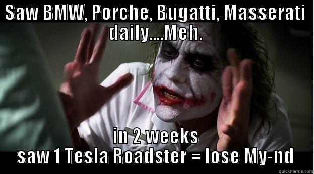 SAW BMW, PORCHE, BUGATTI, MASSERATI DAILY....MEH. IN 2 WEEKS SAW 1 TESLA ROADSTER = LOSE MY-ND Joker Mind Loss